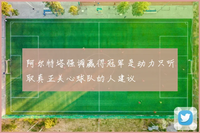 阿尔特塔强调赢得冠军是动力只听取真正关心球队的人建议