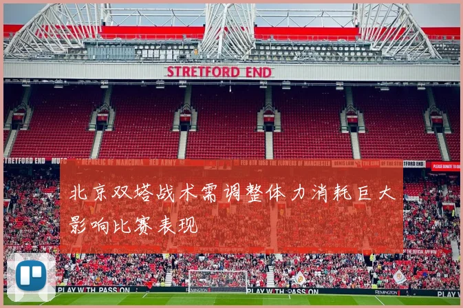 北京双塔战术需调整体力消耗巨大影响比赛表现