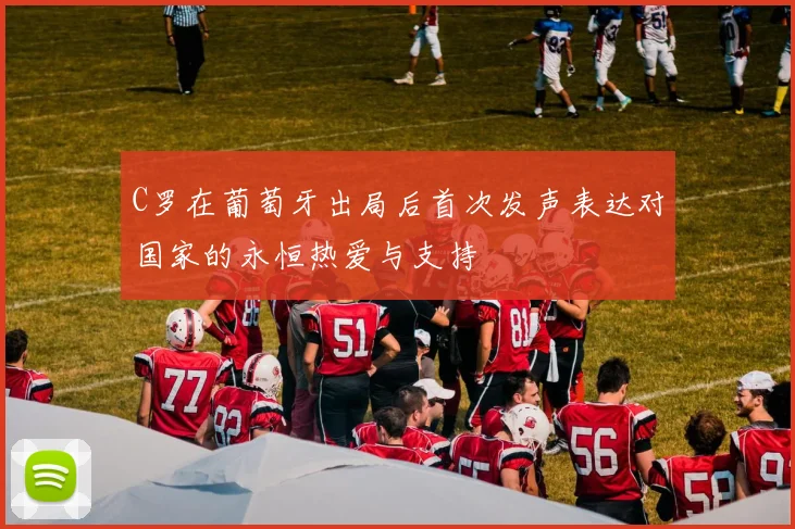 C罗在葡萄牙出局后首次发声表达对国家的永恒热爱与支持