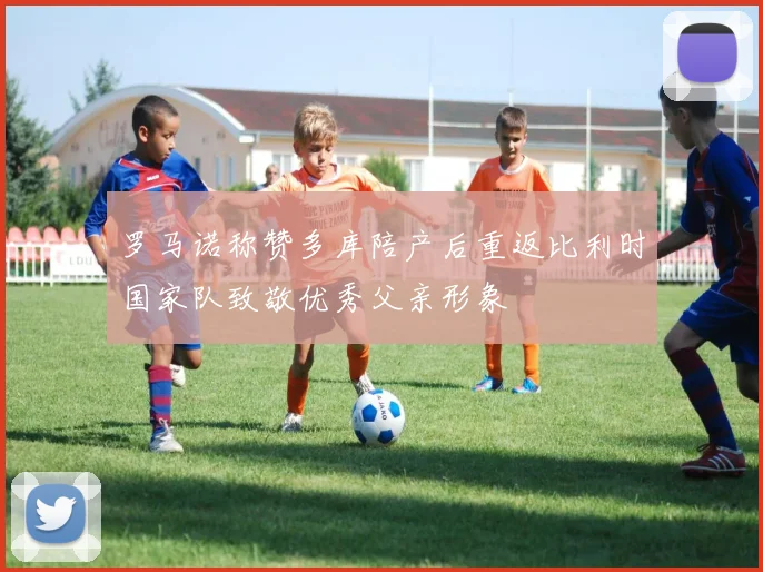 罗马诺称赞多库陪产后重返比利时国家队致敬优秀父亲形象
