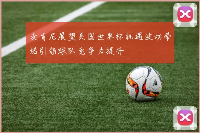 麦肯尼展望美国世界杯机遇波切蒂诺引领球队竞争力提升