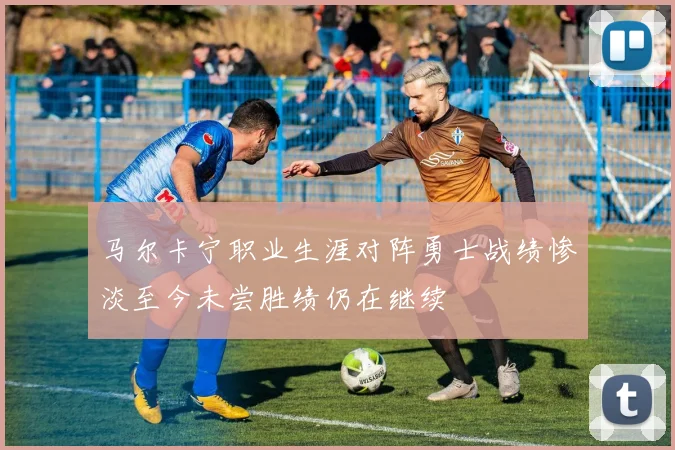 马尔卡宁职业生涯对阵勇士战绩惨淡至今未尝胜绩仍在继续