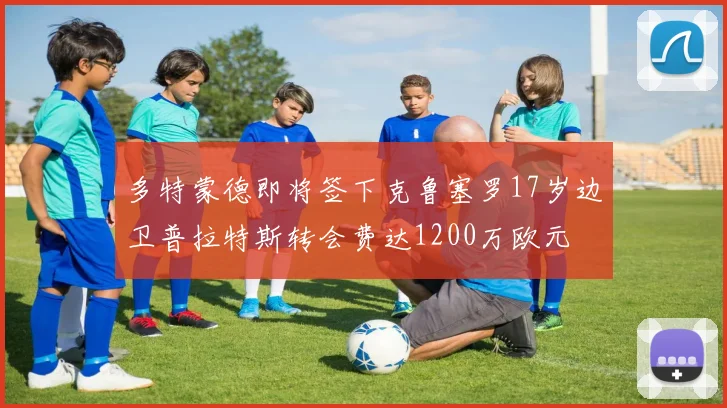 多特蒙德即将签下克鲁塞罗17岁边卫普拉特斯转会费达1200万欧元