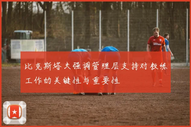 比克斯塔夫强调管理层支持对教练工作的关键性与重要性