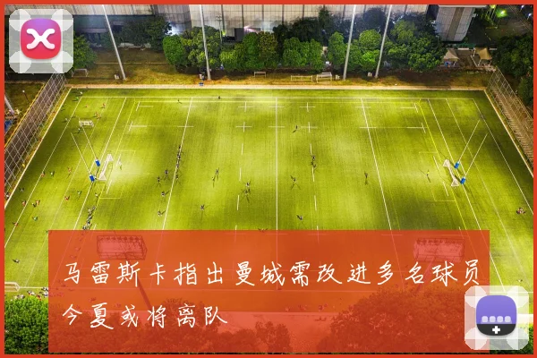 马雷斯卡指出曼城需改进多名球员今夏或将离队