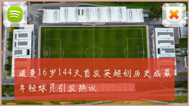 道曼16岁144天首发英超创历史成最年轻球员引发热议